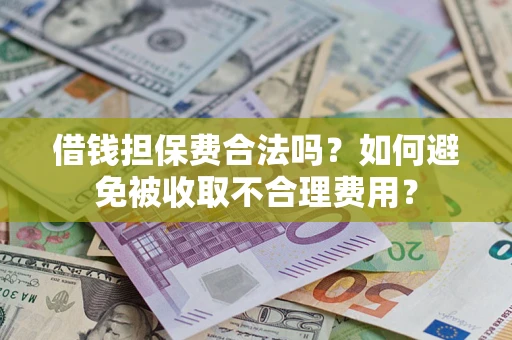 武汉借钱担保费合法吗？如何避免被收取不合理费用？