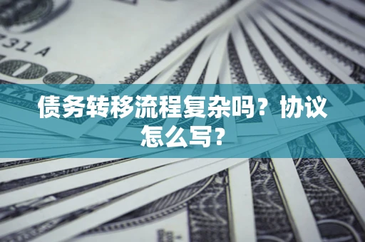 武汉债务转移流程复杂吗？协议怎么写？