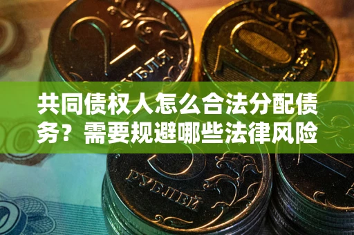 武汉共同债权人怎么合法分配债务？需要规避哪些法律风险？
