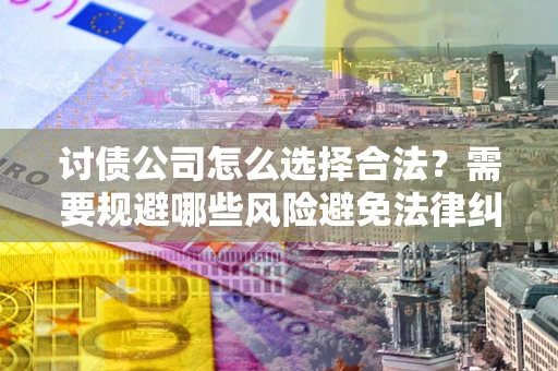 武汉讨债公司怎么选择合法?需要规避哪些风险避免法律纠纷? 武汉讨债公司怎么选择合法?需要规避哪些风险避免法律纠纷?