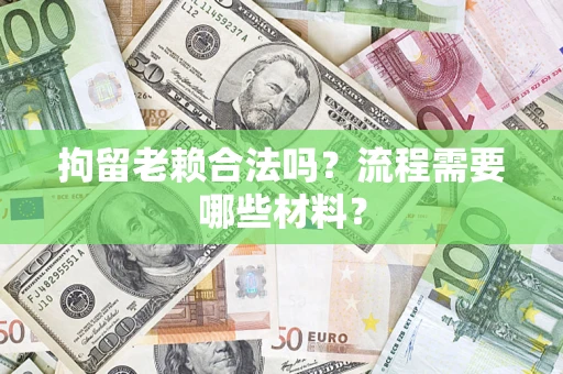 武汉拘留老赖合法吗？流程需要哪些材料？