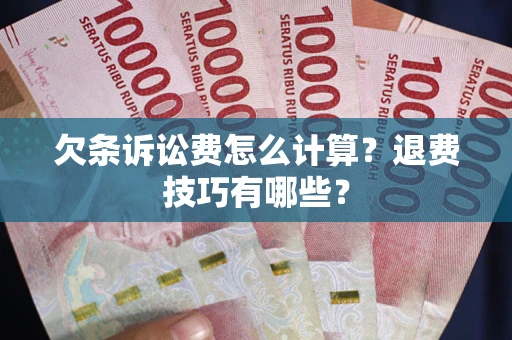 武汉欠条诉讼费怎么计算？退费技巧有哪些？