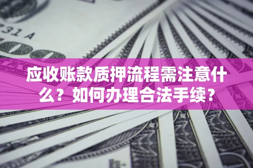 武汉应收账款质押流程需注意什么？如何办理合法手续？