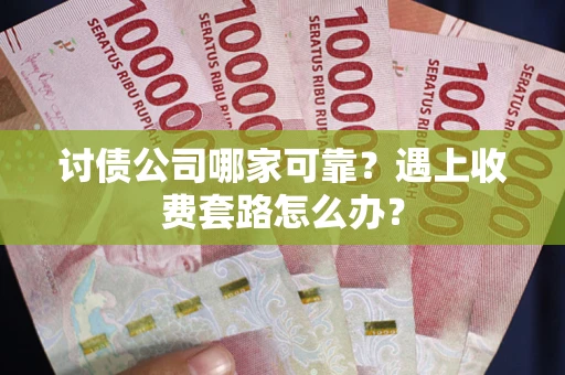 武汉讨债公司哪家可靠？遇上收费套路怎么办？