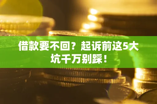 武汉借款要不回？起诉前这5大坑千万别踩！