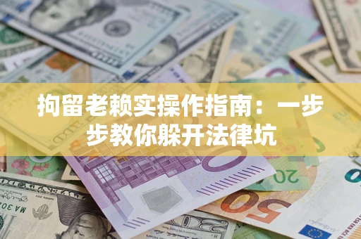 武汉拘留老赖实操作指南：一步步教你躲开法律坑