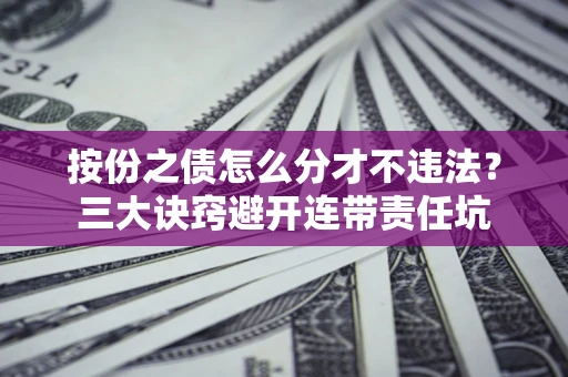 武汉按份之债怎么分才不违法？三大诀窍避开连带责任坑
