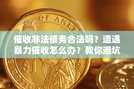 武汉催收非法债务合法吗？遭遇暴力催收怎么办？教你避坑指南！