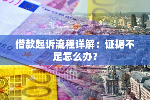 武汉借款起诉流程详解：证据不足怎么办？