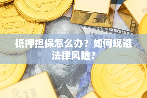 武汉抵押担保怎么办？如何规避法律风险？