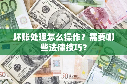 武汉坏账处理怎么操作？需要哪些法律技巧？