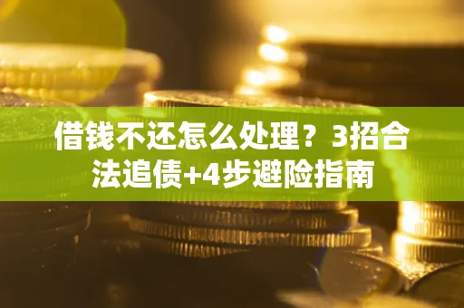武汉借钱不还怎么处理？3招合法追债+4步避险指南