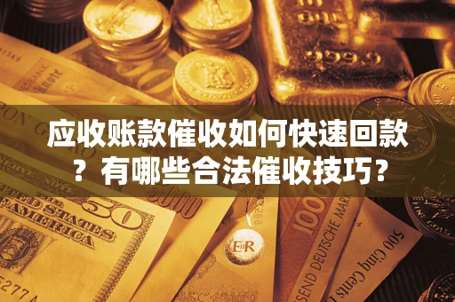 武汉应收账款催收如何快速回款？有哪些合法催收技巧？