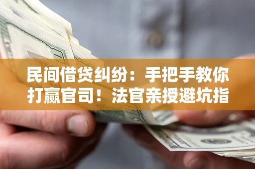 武汉民间借贷纠纷：手把手教你打赢官司！法官亲授避坑指南