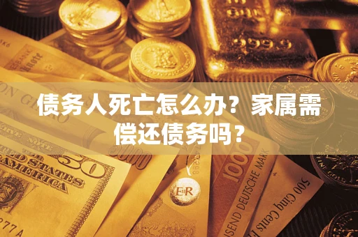 武汉债务人死亡怎么办？家属需偿还债务吗？