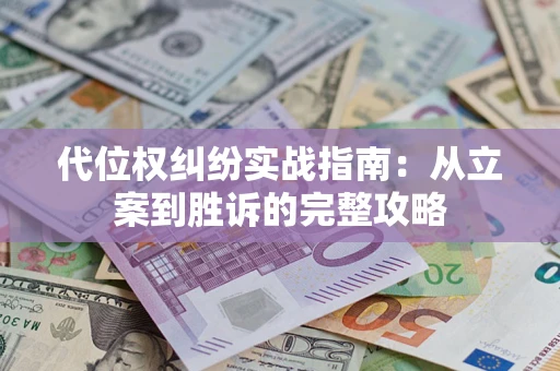武汉代位权纠纷实战指南：从立案到胜诉的完整攻略