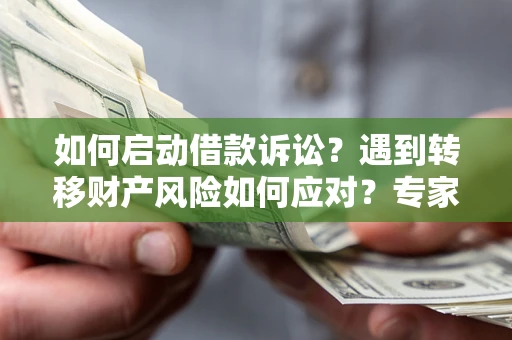 武汉如何启动借款诉讼？遇到转移财产风险如何应对？专家解局支招