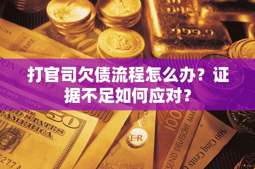武汉打官司欠债流程怎么办？证据不足如何应对？