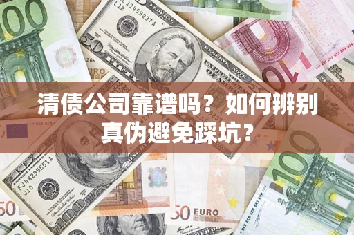 武汉清债公司靠谱吗？如何辨别真伪避免踩坑？