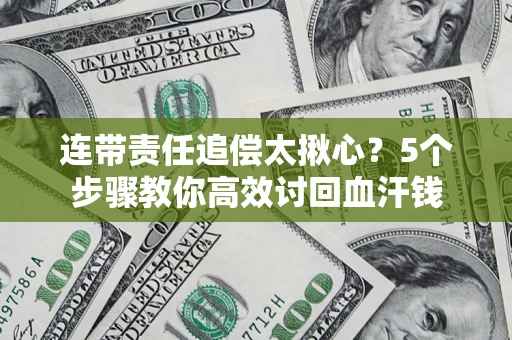 武汉连带责任追偿太揪心？5个步骤教你高效讨回血汗钱
