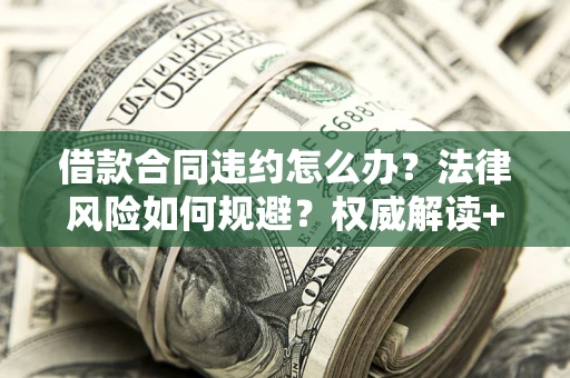 武汉借款合同违约怎么办?法律风险如何规避?权威解读+实用指南 武汉借款合同违约怎么办?法律风险如何规避?权威解读+实用指南