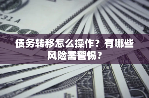 武汉债务转移怎么操作？有哪些风险需警惕？