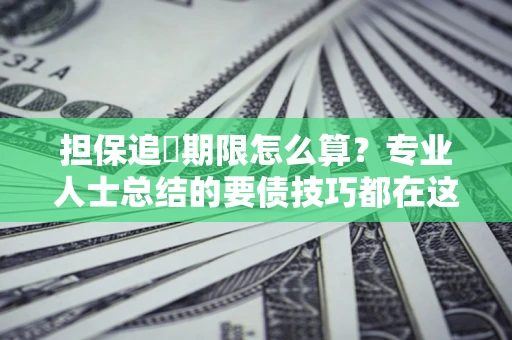 武汉担保追償期限怎么算？专业人士总结的要债技巧都在这里了