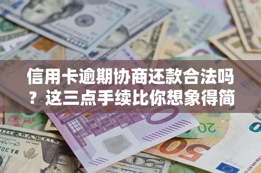 武汉信用卡逾期协商还款合法吗？这三点手续比你想象得简单