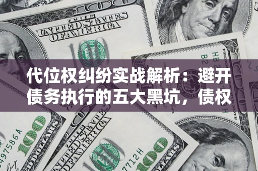武汉代位权纠纷实战解析：避开债务执行的五大黑坑，债权人必看指南