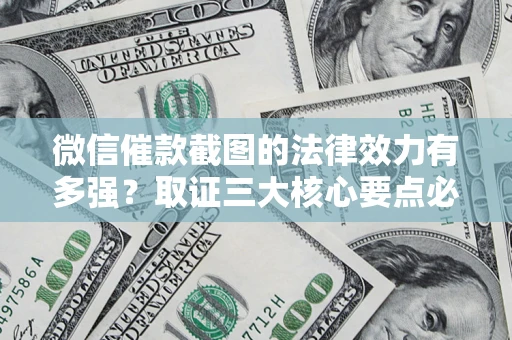 武汉微信催款截图的法律效力有多强？取证三大核心要点必须知道！