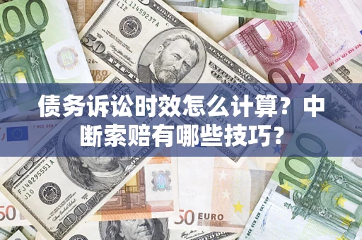 武汉债务诉讼时效怎么计算？中断索赔有哪些技巧？
