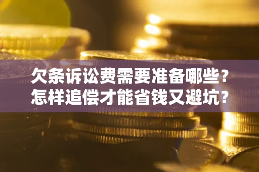 武汉欠条诉讼费需要准备哪些？怎样追偿才能省钱又避坑？