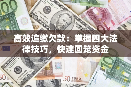 武汉高效追缴欠款：掌握四大法律技巧，快速回笼资金