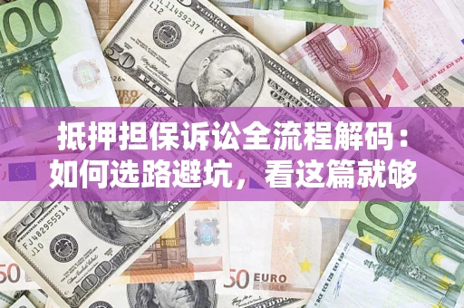 武汉抵押担保诉讼全流程解码：如何选路避坑，看这篇就够了