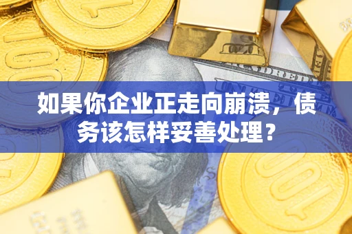 武汉如果你企业正走向崩溃，债务该怎样妥善处理？