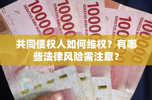武汉共同债权人如何维权？有哪些法律风险需注意？