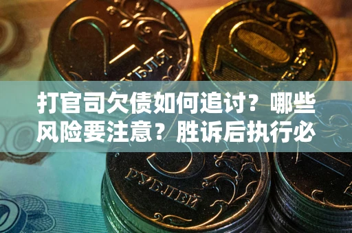 武汉打官司欠债如何追讨？哪些风险要注意？胜诉后执行必看！