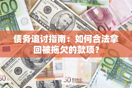 武汉债务追讨指南：如何合法拿回被拖欠的款项？