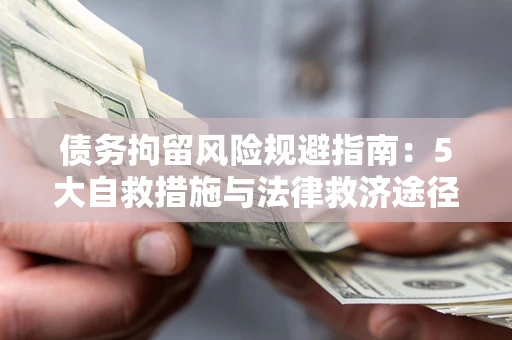 武汉债务拘留风险规避指南：5大自救措施与法律救济途径
