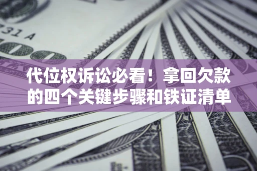 武汉代位权诉讼必看!拿回欠款的四个关键步骤和铁证清单 武汉代位权诉讼必看!拿回欠款的四个关键步骤和铁证清单
