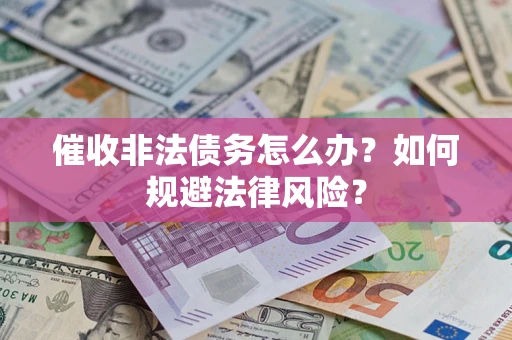 武汉催收非法债务怎么办？如何规避法律风险？
