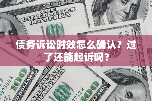 武汉债务诉讼时效怎么确认？过了还能起诉吗？