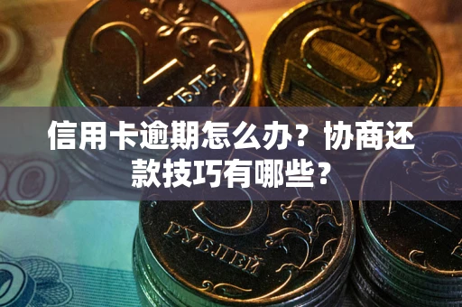 武汉信用卡逾期怎么办？协商还款技巧有哪些？