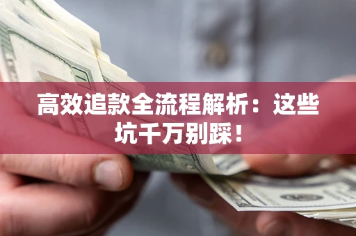 武汉高效追款全流程解析：这些坑千万别踩！