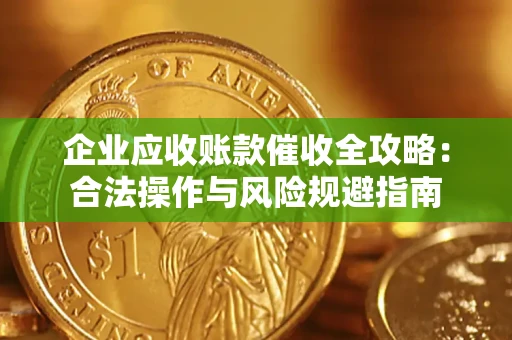 武汉企业应收账款催收全攻略：合法操作与风险规避指南