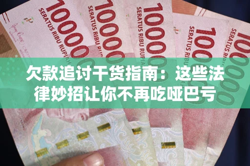 武汉欠款追讨干货指南：这些法律妙招让你不再吃哑巴亏