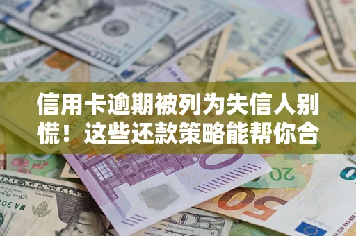 武汉信用卡逾期被列为失信人别慌！这些还款策略能帮你合法止损