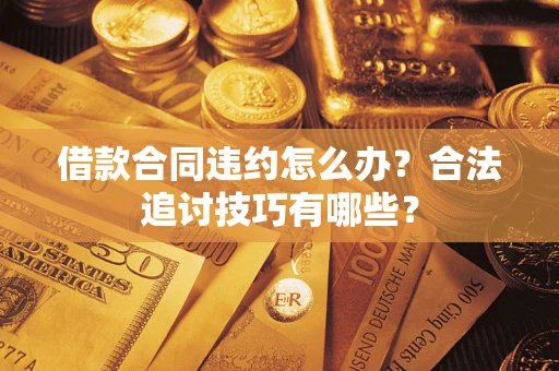 武汉借款合同违约怎么办？合法追讨技巧有哪些？