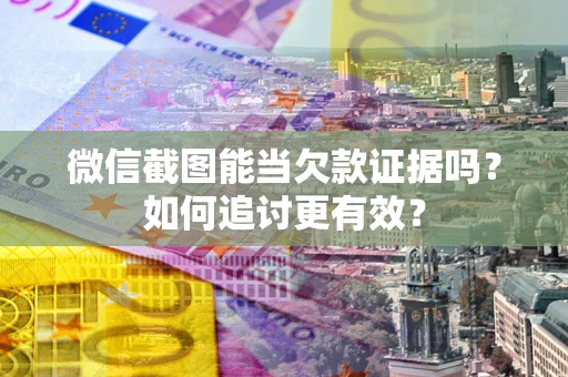 武汉微信截图能当欠款证据吗？如何追讨更有效？