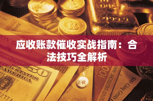 武汉应收账款催收实战指南：合法技巧全解析